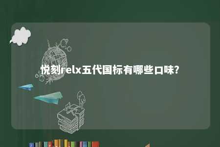 悦刻relx五代国标有哪些口味�？ 